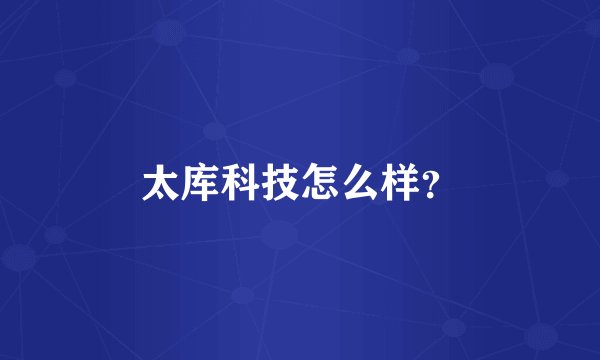 太库科技怎么样?