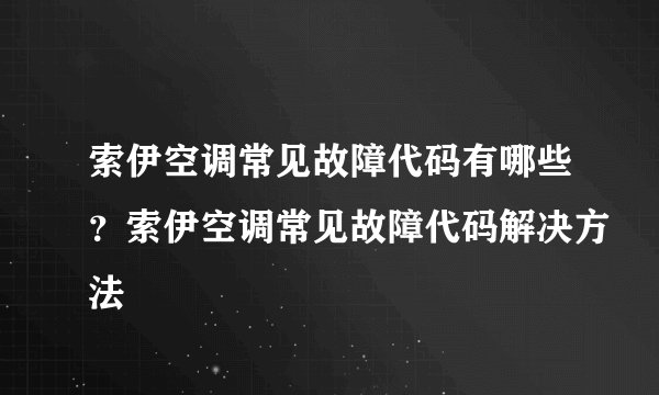 索伊空调常见故障代码有哪些?索伊空调常见故障代码解决方法