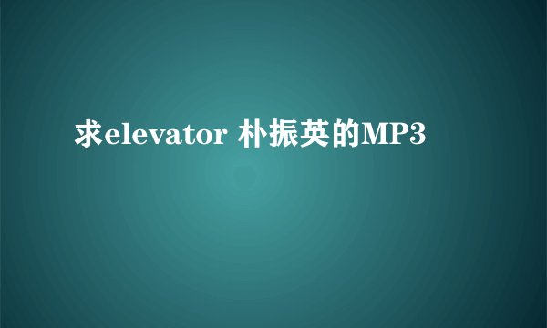 求elevator 朴振英的MP3