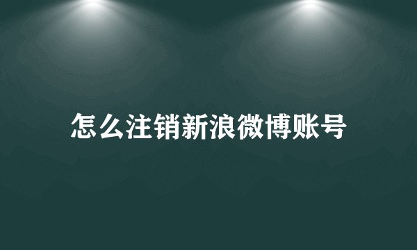 怎么注销新浪微博账号