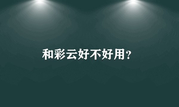 和彩云好不好用？