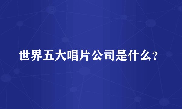 世界五大唱片公司是什么？