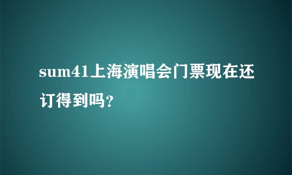 sum41上海演唱会门票现在还订得到吗？