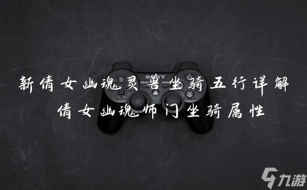新倩女幽魂灵兽坐骑五行详解 倩女幽魂师门坐骑属性