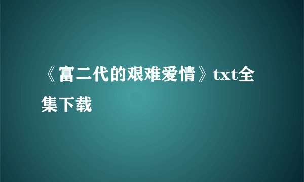 《富二代的艰难爱情》txt全集下载