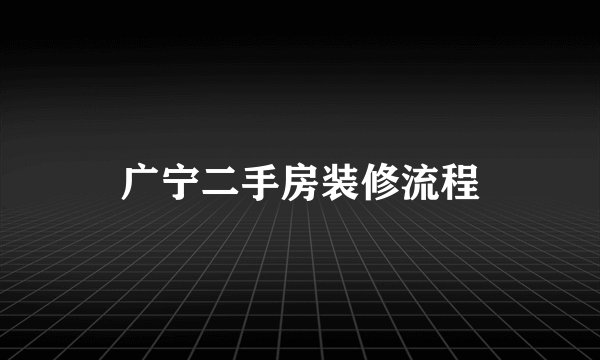 广宁二手房装修流程