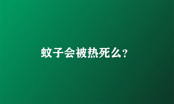蚊子会被热死么？