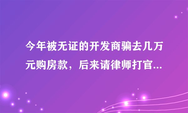 今年被无证的开发商骗去几万元购房款,后来请律师打官司胜了。但是还不还我的钱?