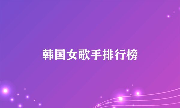 韩国女歌手排行榜