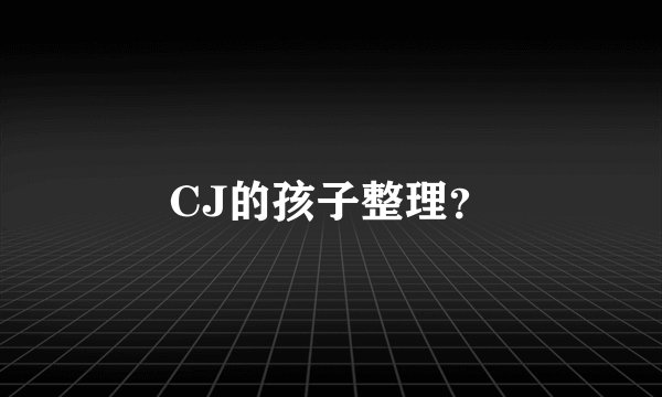 CJ的孩子整理？