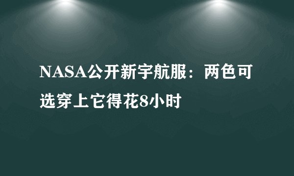 NASA公开新宇航服：两色可选穿上它得花8小时