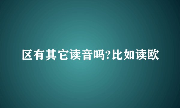 区有其它读音吗?比如读欧