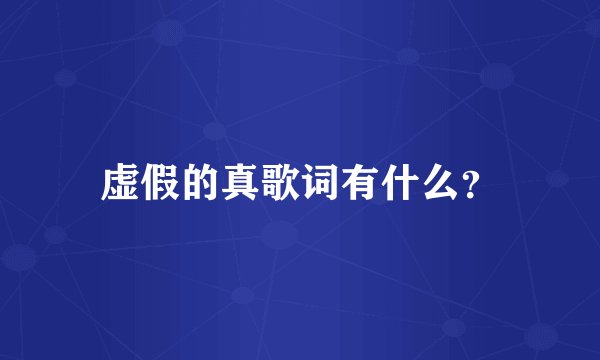 虚假的真歌词有什么？