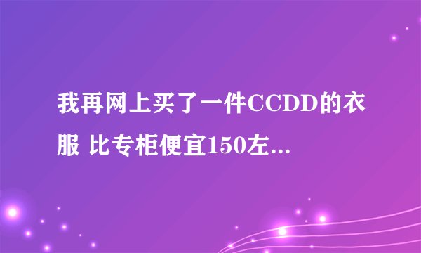 我再网上买了一件CCDD的衣服 比专柜便宜150左右 吊牌什么的都齐全，但是线头没剪 怎么判断是不是正品啊