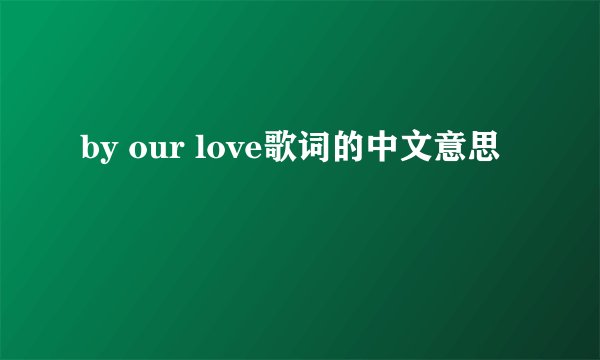 by our love歌词的中文意思