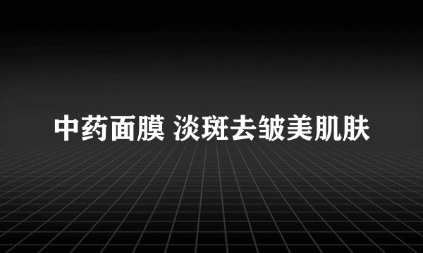 中药面膜 淡斑去皱美肌肤