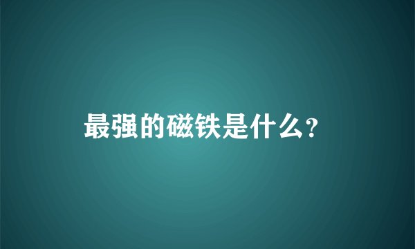 最强的磁铁是什么？