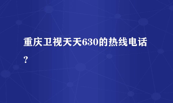 重庆卫视天天630的热线电话？