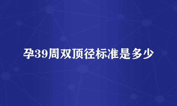 孕39周双顶径标准是多少