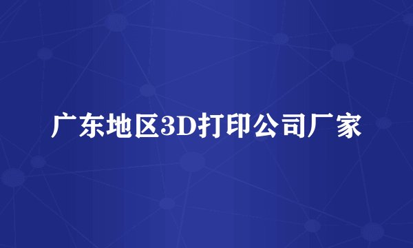 广东地区3D打印公司厂家