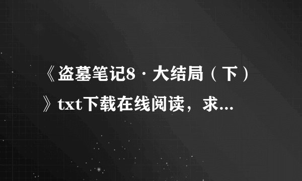 《盗墓笔记8·大结局（下）》txt下载在线阅读，求百度网盘云资源