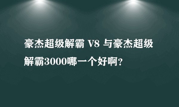 豪杰超级解霸 V8 与豪杰超级解霸3000哪一个好啊？