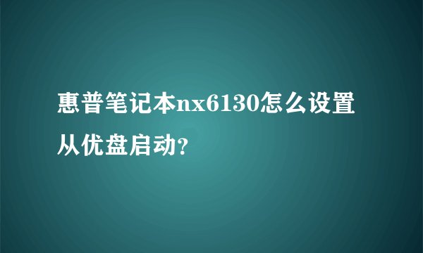 惠普笔记本nx6130怎么设置从优盘启动？