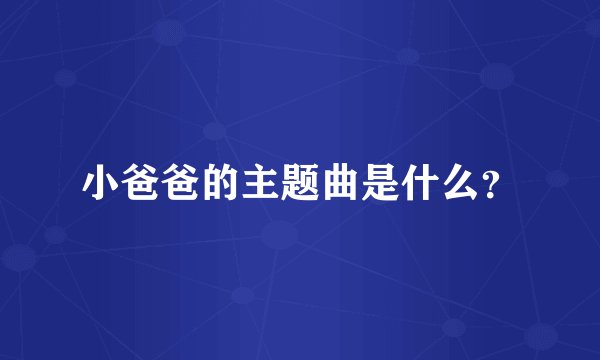 小爸爸的主题曲是什么？
