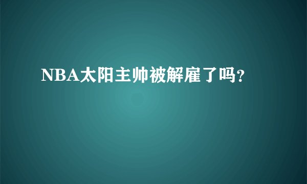 NBA太阳主帅被解雇了吗？