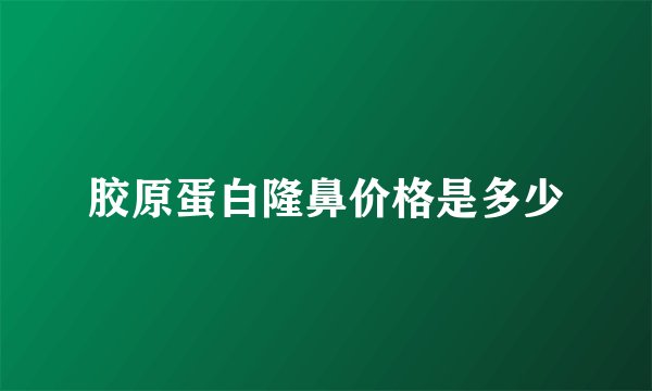 胶原蛋白隆鼻价格是多少