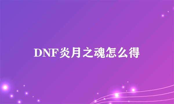 DNF炎月之魂怎么得