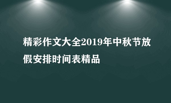精彩作文大全2019年中秋节放假安排时间表精品