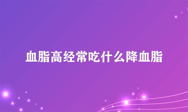 血脂高经常吃什么降血脂