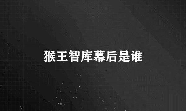 猴王智库幕后是谁