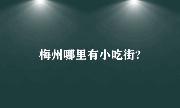 梅州哪里有小吃街?