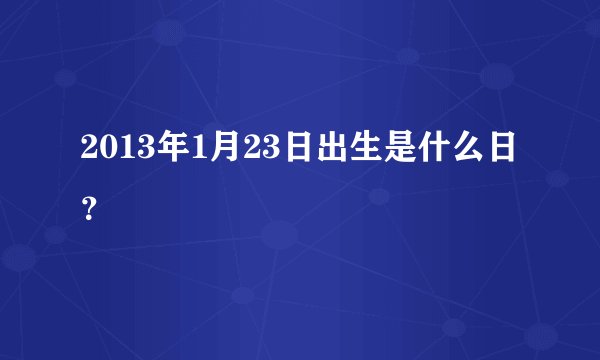 2013年1月23日出生是什么日？