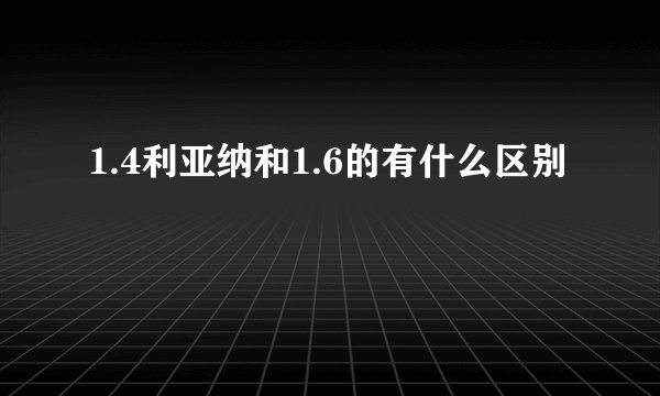 1.4利亚纳和1.6的有什么区别