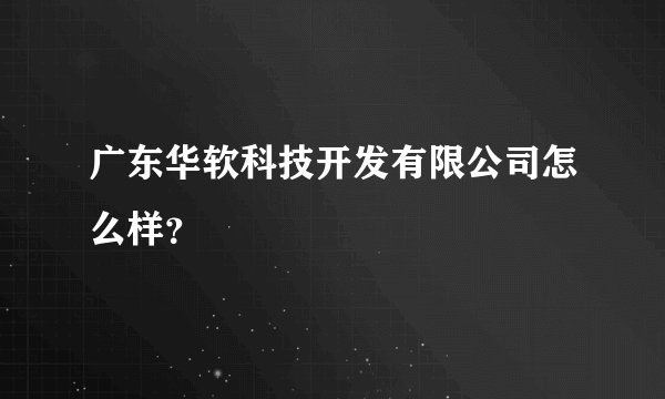 广东华软科技开发有限公司怎么样？