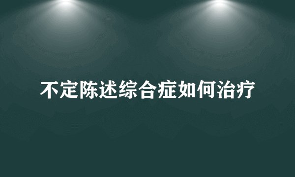 不定陈述综合症如何治疗