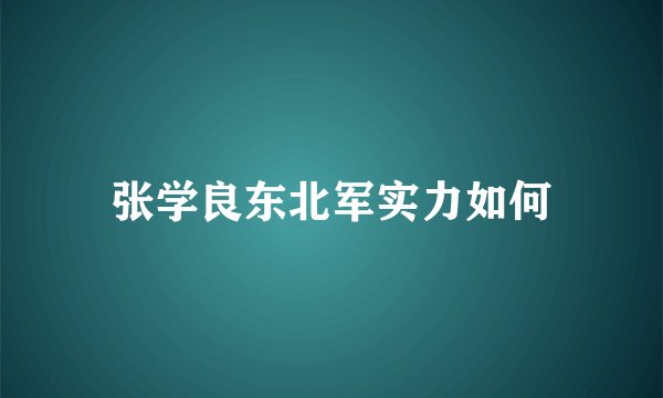 张学良东北军实力如何
