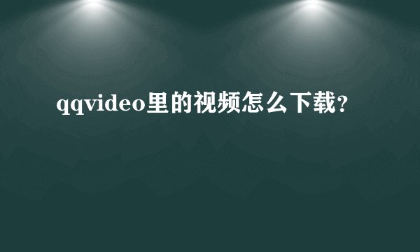 qqvideo里的视频怎么下载？