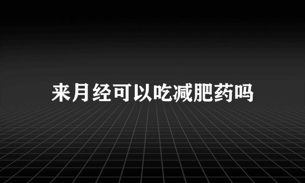 来月经可以吃减肥药吗