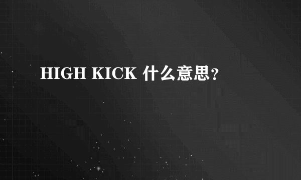 HIGH KICK 什么意思？