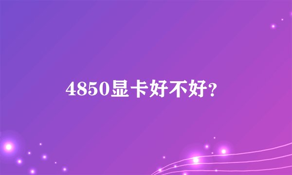 4850显卡好不好?