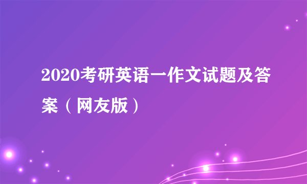 2020考研英语一作文试题及答案（网友版）
