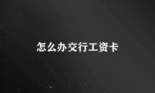 怎么办交行工资卡