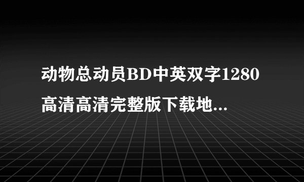 动物总动员BD中英双字1280高清高清完整版下载地址有么？谢谢