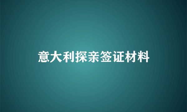 意大利探亲签证材料