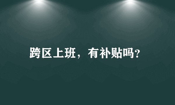 跨区上班，有补贴吗？