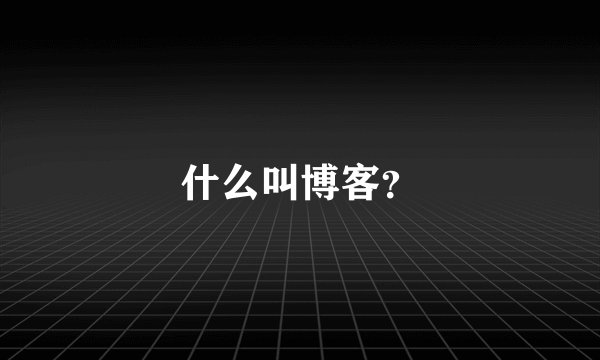 什么叫博客?